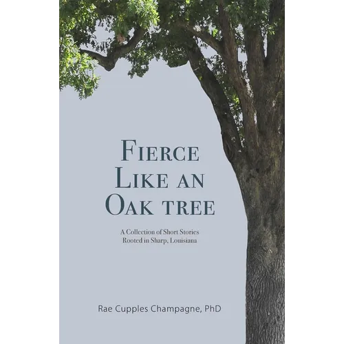 Fierce Like an Oak Tree: A Collection of Short Stories Rooted in Sharp, Louisiana