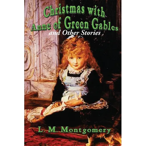Christmas with Anne of Green Gables and Other Stories: Twelve Classic Christmas Stories by the Author of Anne of Green Gables