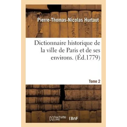 Dictionnaire Historique de la Ville de Paris Et de Ses Environs. T. 2