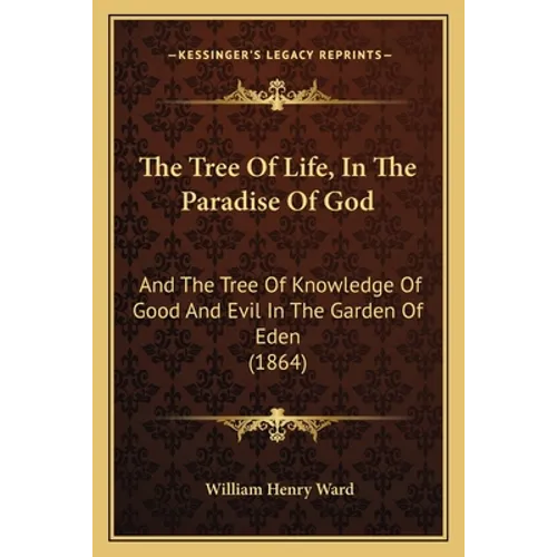 The Tree Of Life, In The Paradise Of God: And The Tree Of Knowledge Of Good And Evil In The Garden Of Eden (1864)