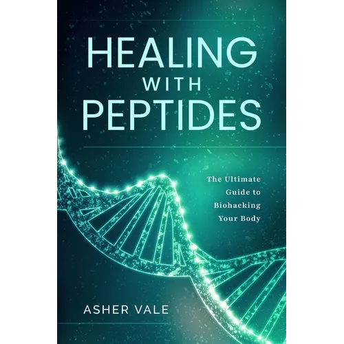 Healing with Peptides: The Ultimate Guide to Biohacking Your Body