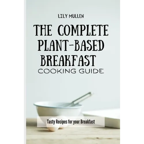 The Complete Plant-Based Breakfast Cooking Guide: Tasty Recipes for your Breakfast