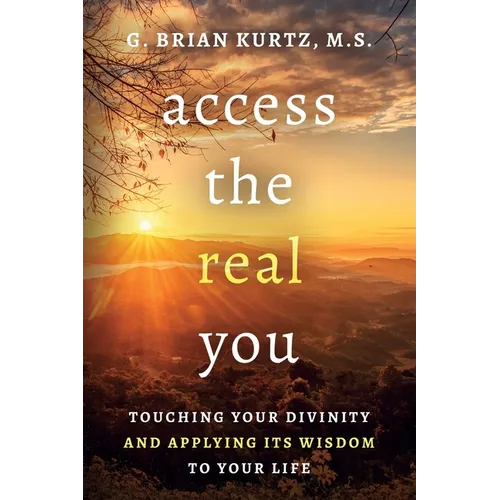 Access The Real You: Touching Your Divinity and Applying Its Wisdom to Your Life