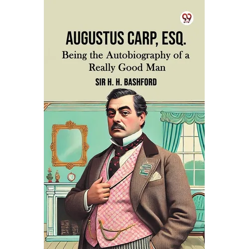 Augustus Carp, Esq. Being the Autobiography of a Really Good Man