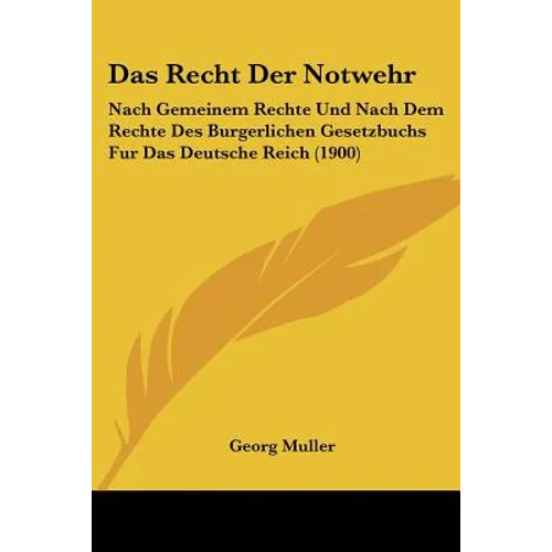 Das Recht Der Notwehr: Nach Gemeinem Rechte Und Nach Dem Rechte Des Burgerlichen Gesetzbuchs Fur Das Deutsche Reich (1900)