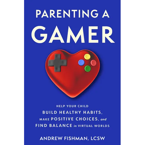 Parenting a Gamer: Help Your Child Build Healthy Habits, Make Positive Choices, and Find Balance in Virtual Worlds
