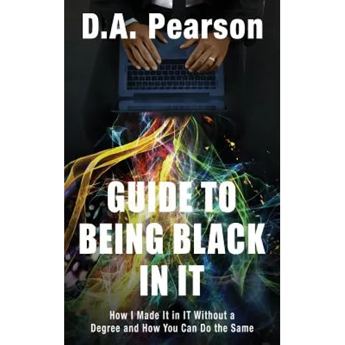 Guide to Being Black in It: How I Made It in It Without a Degree and How You Can Do the Same