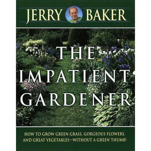 Impatient Gardener: How to Grow Green Grass, Gorgeous Flowers, and Great Vegetables--Without a Greenthumb!