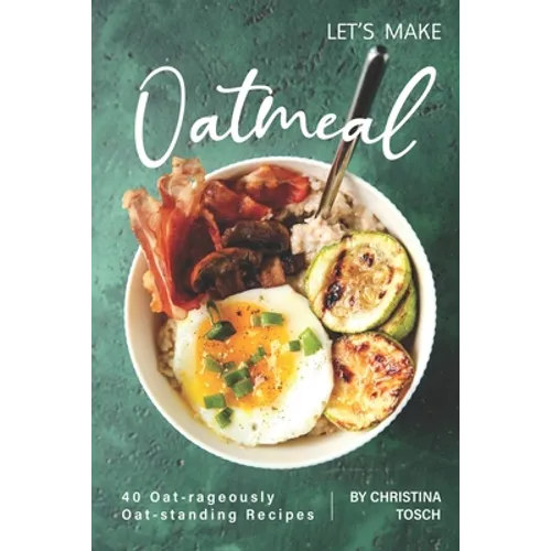 Let's Make Oatmeal: 40 Oat-rageously Oat-standing Recipes