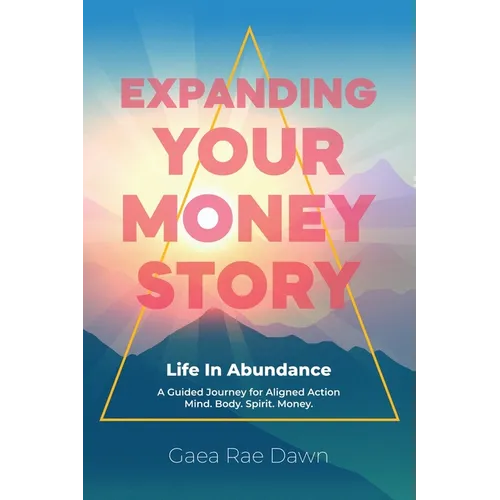 Expanding Your Money Story: Life in Abundance A Guided Journey for Aligned Action. Mind. Body. Spirit. Money.