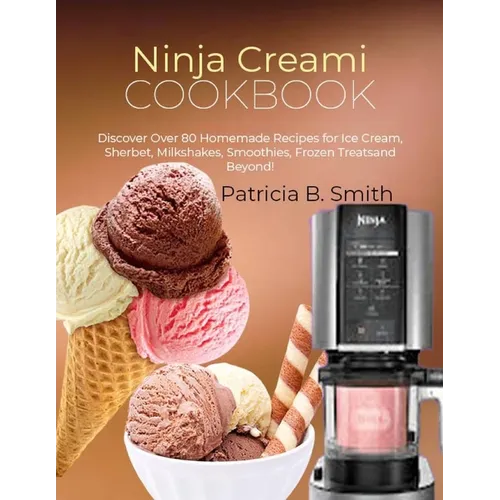 Ninja Creami Cookbook: Discover Over 80 Homemade Recipes for Ice Cream, Sherbet, Milkshakes, Smoothies, Frozen Treats and Beyond!