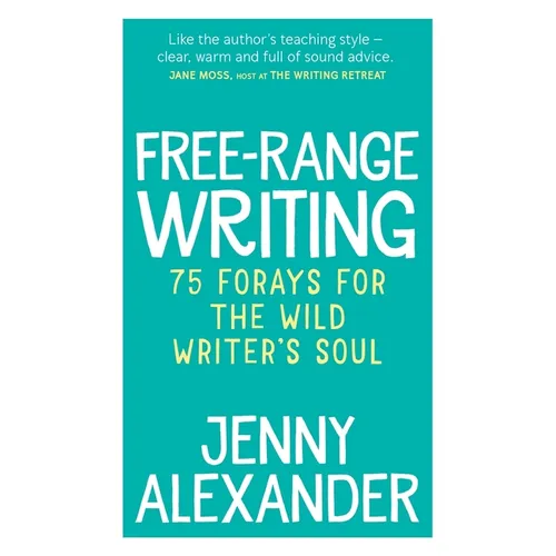 Free-Range Writing: 75 Forays For The Wild Writer's Soul