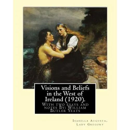 Visions and Beliefs in the West of Ireland (1920). By: Lady Gregory, and By: W. B. Yeats: With two esays and notes By: William Butler Yeats ( 13 June