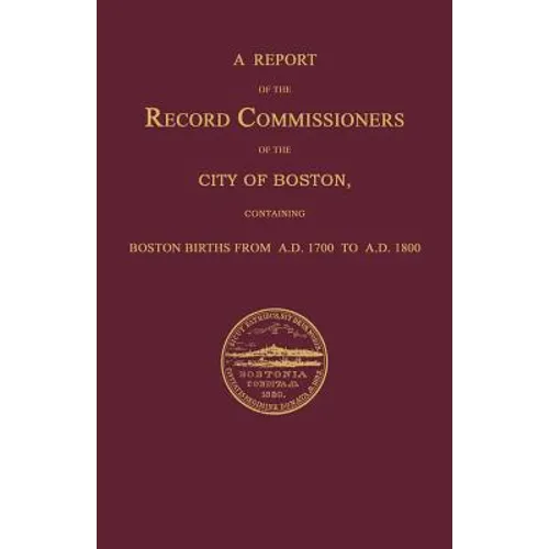 A Report of the Record Commissioners of the City of Boston, Containing Boston Births From A.D. 1700 to A.D. 1800