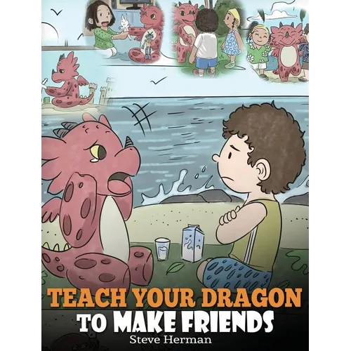 Teach Your Dragon to Make Friends: A Dragon Book To Teach Kids How To Make New Friends. A Cute Children Story To Teach Children About Friendship and S