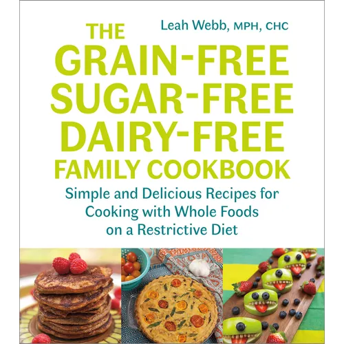 The Grain-Free, Sugar-Free, Dairy-Free Family Cookbook: Simple and Delicious Recipes for Cooking with Whole Foods on a Restrictive Diet