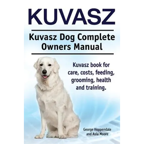 Kuvasz. Kuvasz Dog Complete Owners Manual. Kuvasz book for care, costs, feeding, grooming, health and training.