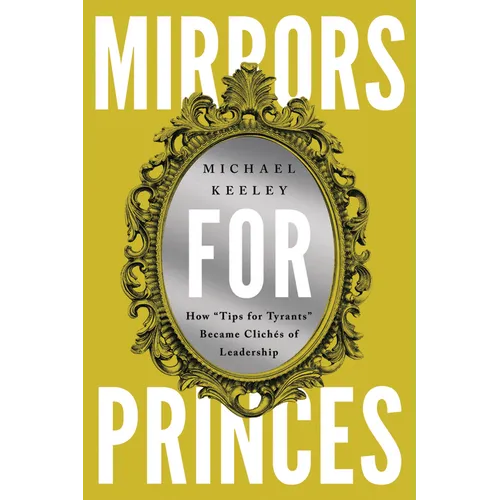 Mirrors for Princes: How "Tips for Tyrants" Became Clichés of Leadership