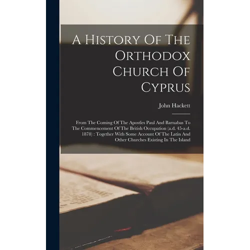 A History Of The Orthodox Church Of Cyprus: From The Coming Of The Apostles Paul And Barnabas To The Commencement Of The British Occupation (a.d. 45-a