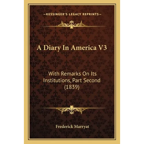 A Diary In America V3: With Remarks On Its Institutions, Part Second (1839)