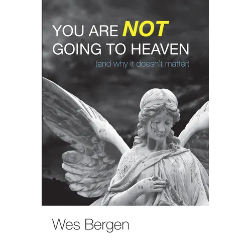 You Are Not Going to Heaven (and Why It Doesn't Matter)