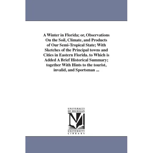 A Winter in Florida; or, Observations On the Soil, Climate, and Products of Our Semi-Tropical State; With Sketches of the Principal towns and Cities i
