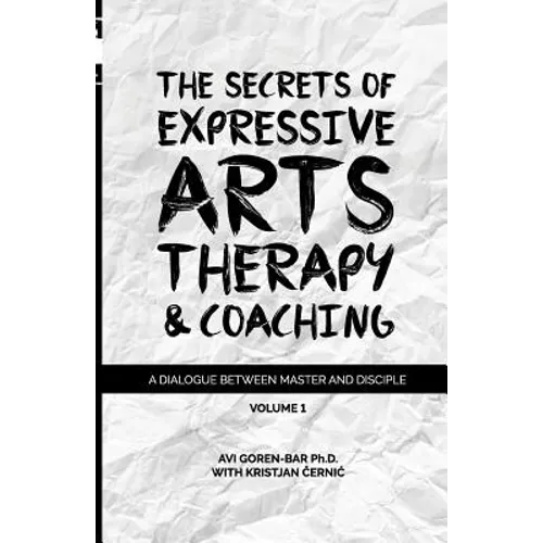The Secrets of Expressive Arts Therapy & Coaching: A Dialogue Between Master and Disciple (Volume 1)