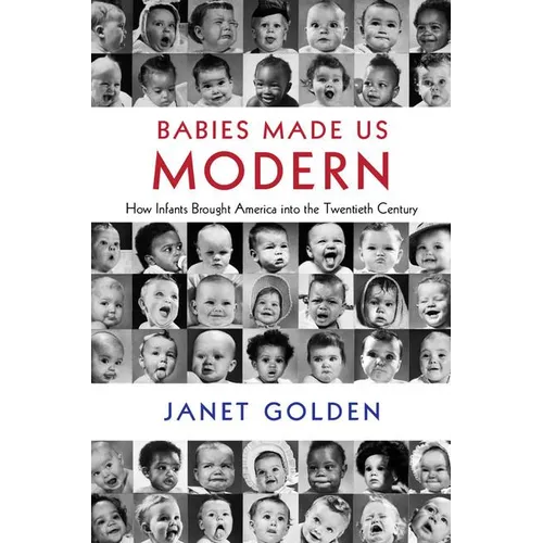 Babies Made Us Modern: How Infants Brought America Into the Twentieth Century