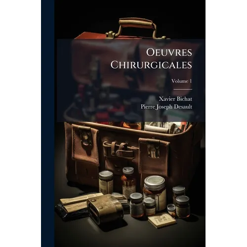 Oeuvres Chirurgicales: Ou, Exposé De La Doctrine Et De La Pratique De P.J. Desault; Volume 1
