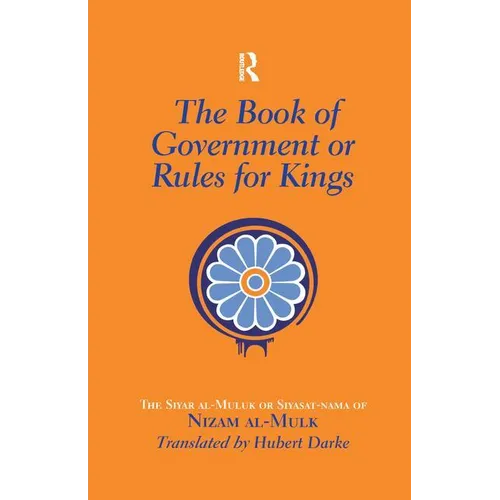 The Book of Government or Rules for Kings: The Siyar al Muluk or Siyasat-nama of Nizam al-Mulk