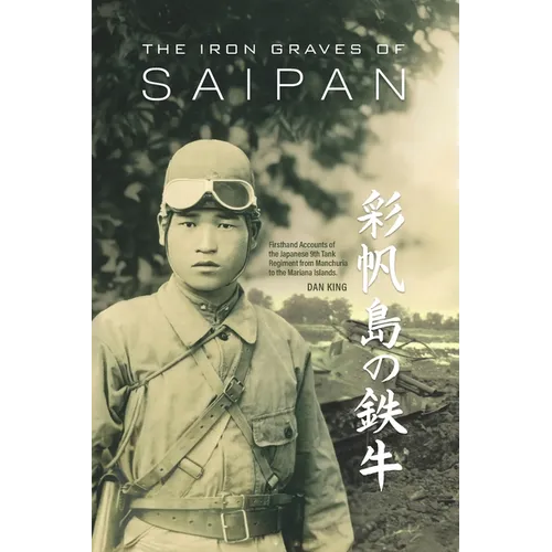 The Iron Graves of Saipan: Firsthand Accounts of the Japanese 9th Tank Regiment from Manchuria to the Mariana Islands