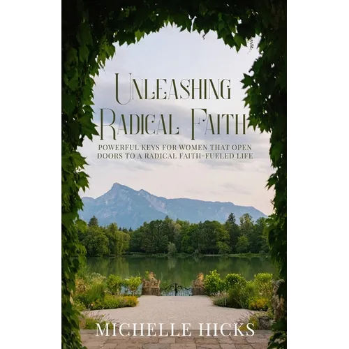 Unleashing Radical Faith: Powerful Keys for Women that Open Doors to a Radical Faith-Filled Life