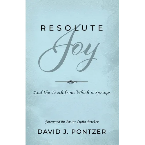 Resolute Joy: And the Truth from Which it Springs
