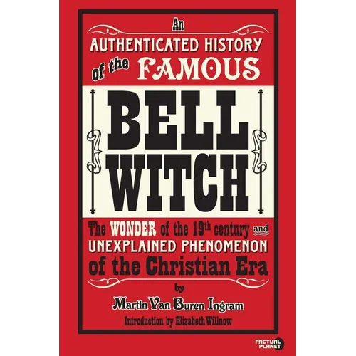 An Authenticated History of the Famous Bell Witch: The Wonder of the 19th Century and Unexplained Phenomenon of the Christian Era
