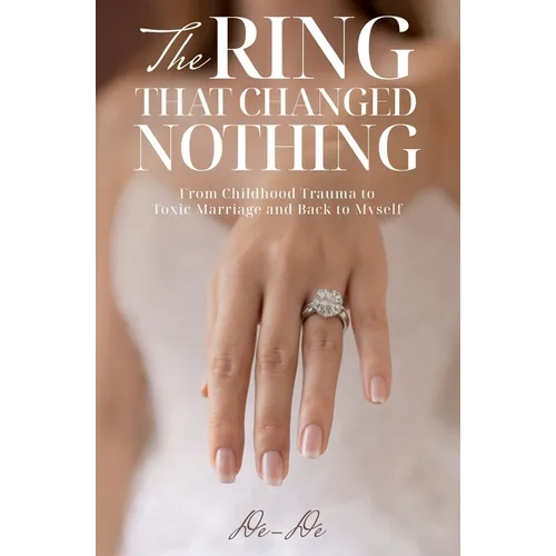 The Ring That Changed Nothing: From Childhood Trauma to Toxic Marriage and Back to Myself