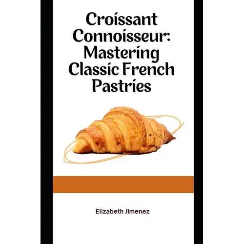Croissant Connoisseur: Mastering Classic French Pastries