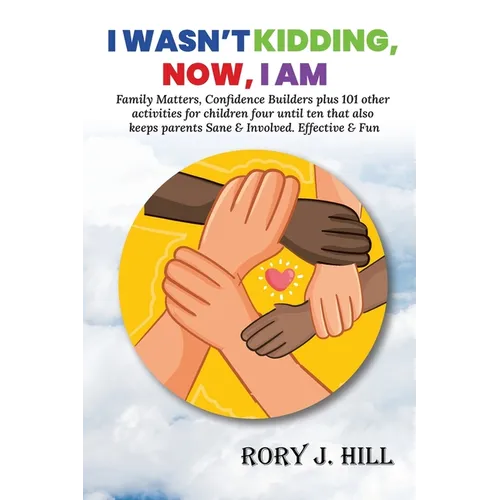 I Wasn't Kidding, Now, I AM: Family Matters, Confidence Builders Plus 101 Other Activities for Children Ages FOUR to TEN That Also Keep Parents Sane &