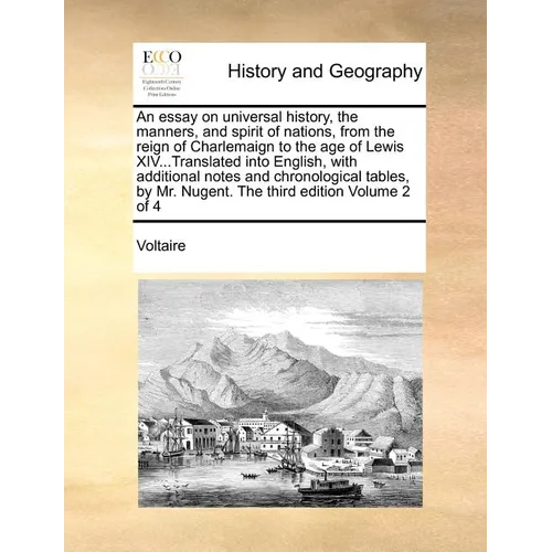 An essay on universal history, the manners, and spirit of nations, from the reign of Charlemaign to the age of Lewis XIV...Translated into English, wi