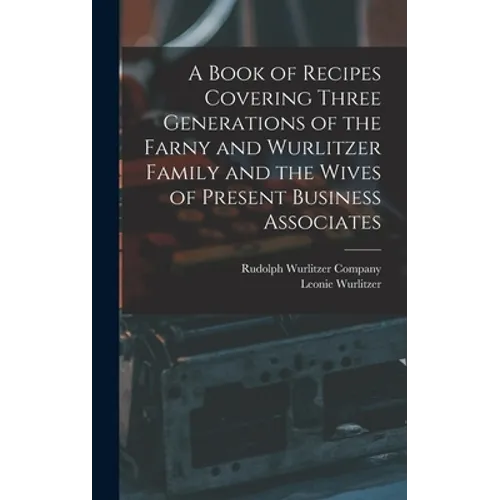 A Book of Recipes Covering Three Generations of the Farny and Wurlitzer Family and the Wives of Present Business Associates