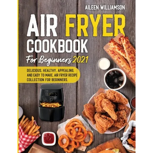 Air Fryer Cookbook for Beginners 2021: Delicious, healthy, appealing, and easy to make, Air Fryer Recipe collection for beginners.