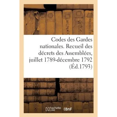 Codes des Gardes nationales: Recueil complet et méthodique des décrets des Assemblées, juillet 1789-décembre 1792
