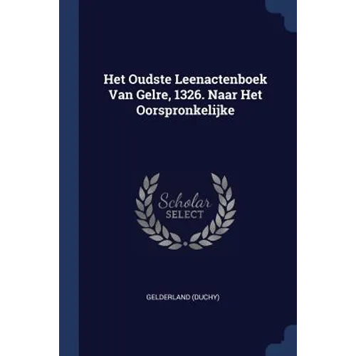 Het Oudste Leenactenboek Van Gelre, 1326. Naar Het Oorspronkelijke