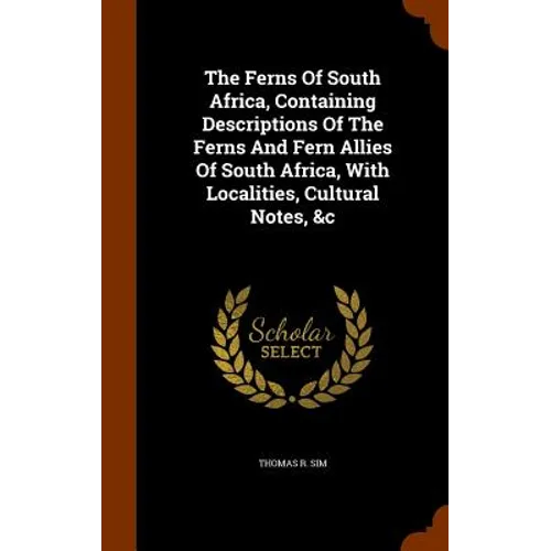 The Ferns Of South Africa, Containing Descriptions Of The Ferns And Fern Allies Of South Africa, With Localities, Cultural Notes, &c