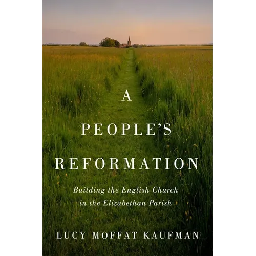 A People's Reformation: Building the English Church in the Elizabethan Parish