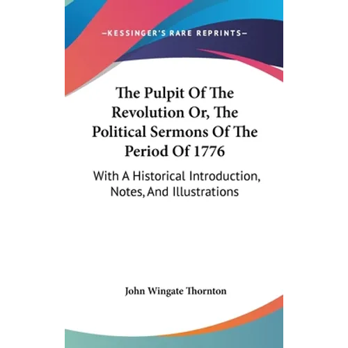 The Pulpit Of The Revolution Or, The Political Sermons Of The Period Of 1776: With A Historical Introduction, Notes, And Illustrations