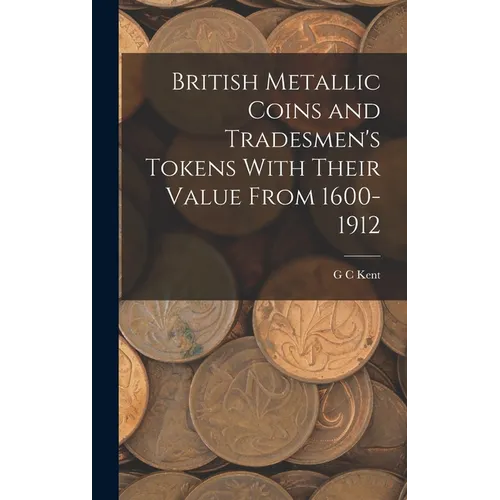 British Metallic Coins and Tradesmen's Tokens With Their Value From 1600-1912