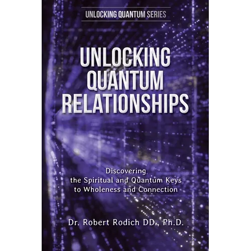 Unlocking Quantum Relationships: Discovering the Spiritual and Quantum Keys to Wholeness and Connection
