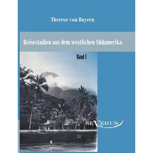 Reisestudien aus dem westlichen Südamerika von Therese Prinzessin von Bayern, Band 1