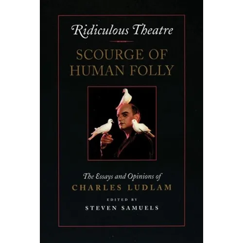 Ridiculous Theatre: Scourge of Human Folly: The Essays and Opinions of Charles Ludlam