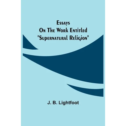 Essays on the work entitled "Supernatural Religion"